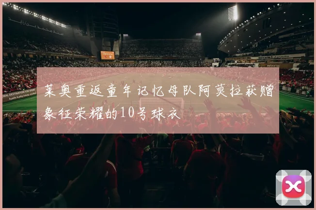 莱奥重返童年记忆母队阿莫拉获赠象征荣耀的10号球衣