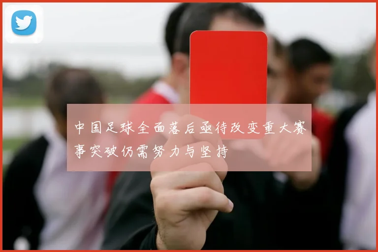 中国足球全面落后亟待改变重大赛事突破仍需努力与坚持