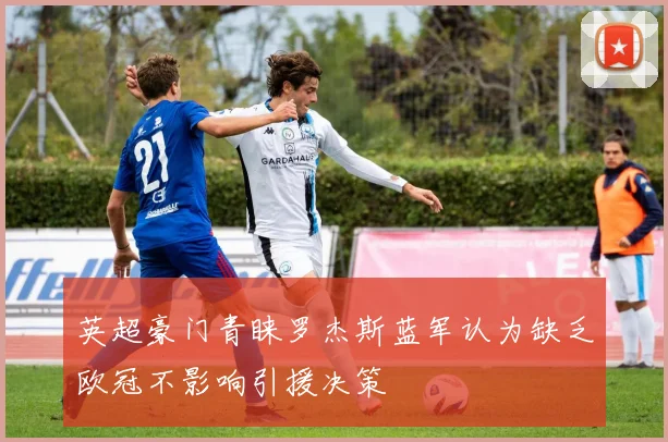 英超豪门青睐罗杰斯蓝军认为缺乏欧冠不影响引援决策