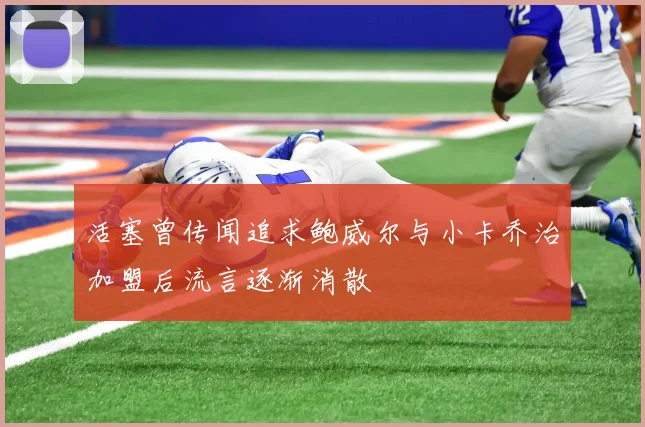 活塞曾传闻追求鲍威尔与小卡乔治加盟后流言逐渐消散