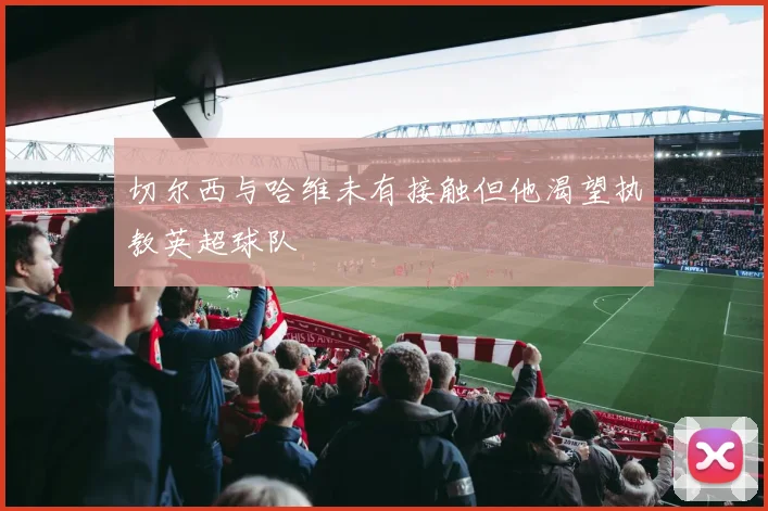切尔西与哈维未有接触但他渴望执教英超球队