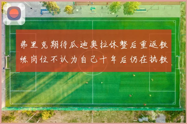 弗里克期待瓜迪奥拉休整后重返教练岗位不认为自己十年后仍在执教
